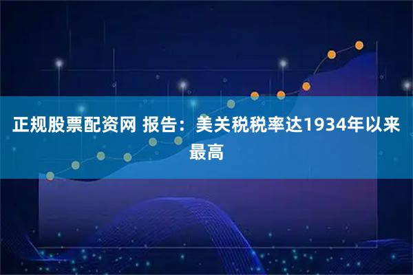 正规股票配资网 报告：美关税税率达1934年以来最高