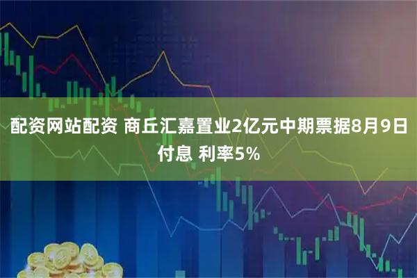 配资网站配资 商丘汇嘉置业2亿元中期票据8月9日付息 利率5%