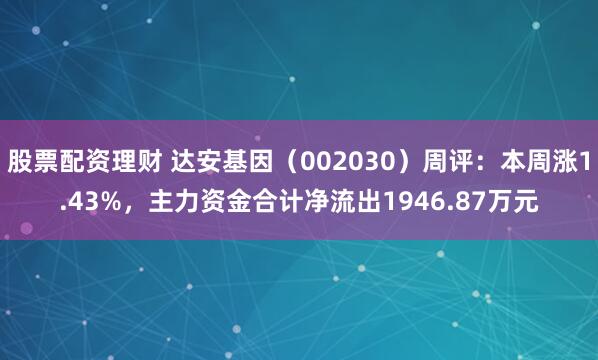 股票配资理财 达安基因（002030）周评：本周涨1.43%，主力资金合计净流出1946.87万元