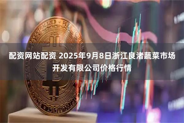 配资网站配资 2025年9月8日浙江良渚蔬菜市场开发有限公司价格行情