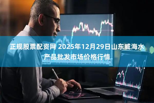 正规股票配资网 2025年12月29日山东威海水产品批发市场价格行情