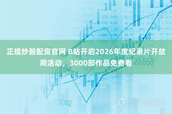 正规炒股配资官网 B站开启2026年度纪录片开放周活动，3000部作品免费看
