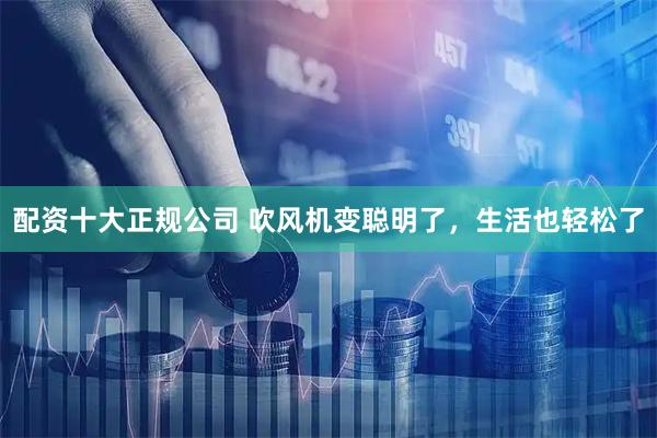 配资十大正规公司 吹风机变聪明了，生活也轻松了