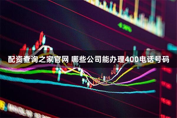 配资查询之家官网 哪些公司能办理400电话号码